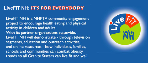 LiveFIT NH is a NHPTV community engagement project to encourage healthy eating and physical activity in children and adults. With its partner organizations statewide, LiveFIT NH will demonstrate through television segments, education and outreach activities, and online resources&mdash;how individuals, families, schools and communities can combat obesity trends so all Granite Staters can live fit and well.
